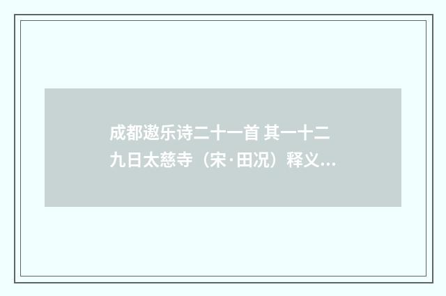 成都遨乐诗二十一首 其一十二 九日太慈寺（宋·田况）释义及解释