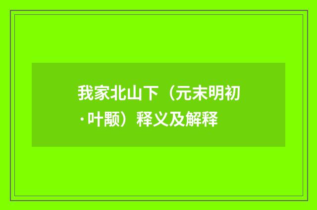 我家北山下（元末明初·叶颙）释义及解释