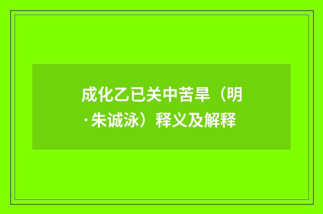 成化乙已关中苦旱（明·朱诚泳）释义及解释