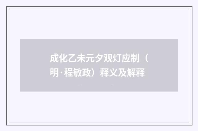 成化乙未元夕观灯应制（明·程敏政）释义及解释