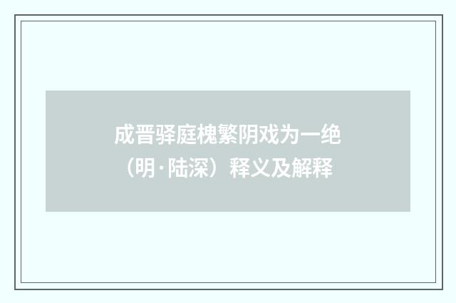成晋驿庭槐繁阴戏为一绝（明·陆深）释义及解释