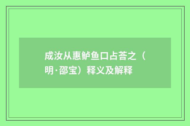 成汝从惠鲈鱼口占荅之（明·邵宝）释义及解释