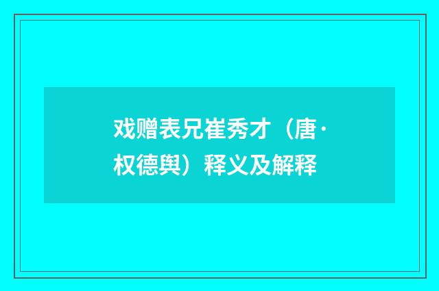 戏赠表兄崔秀才（唐·权德舆）释义及解释