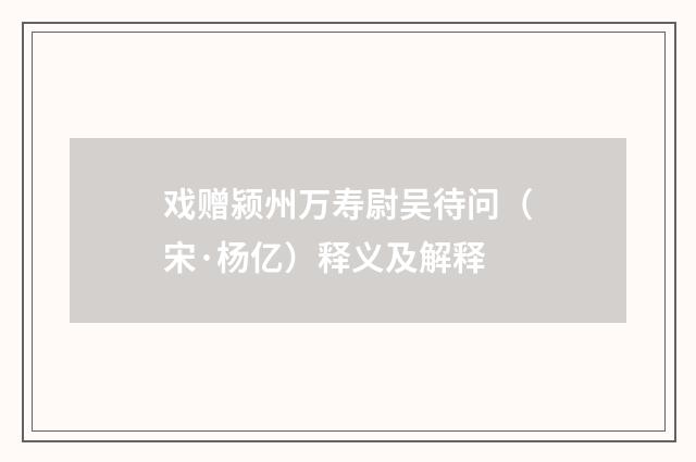 戏赠颍州万寿尉吴待问（宋·杨亿）释义及解释