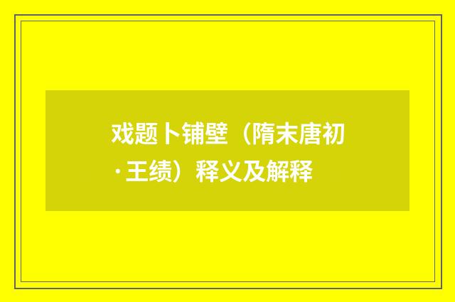 戏题卜铺壁（隋末唐初·王绩）释义及解释