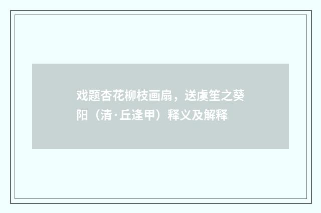 戏题杏花柳枝画扇，送虞笙之葵阳（清·丘逢甲）释义及解释