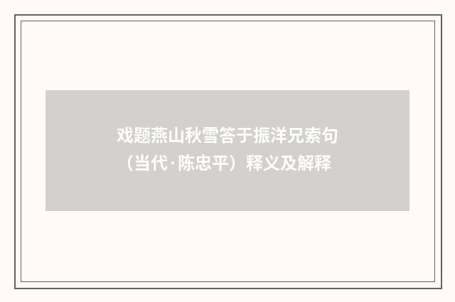 戏题燕山秋雪答于振洋兄索句（当代·陈忠平）释义及解释