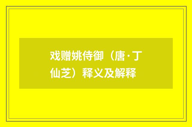 戏赠姚侍御（唐·丁仙芝）释义及解释