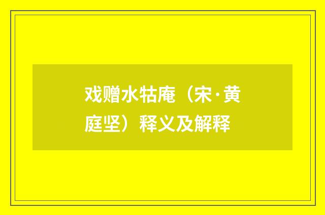 戏赠水牯庵（宋·黄庭坚）释义及解释