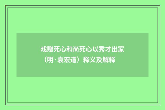 戏赠死心和尚死心以秀才出家（明·袁宏道）释义及解释