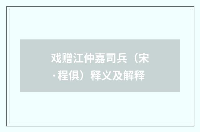 戏赠江仲嘉司兵（宋·程俱）释义及解释