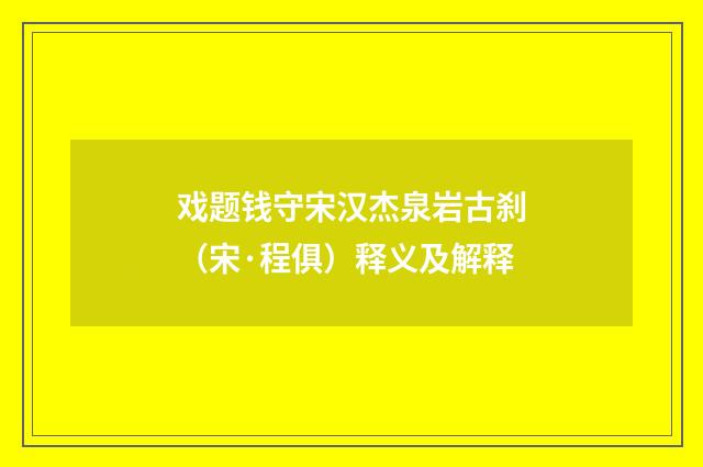 戏题钱守宋汉杰泉岩古刹（宋·程俱）释义及解释