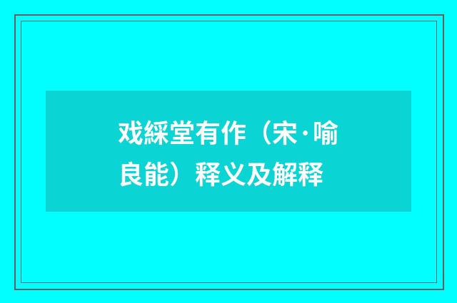 戏綵堂有作（宋·喻良能）释义及解释