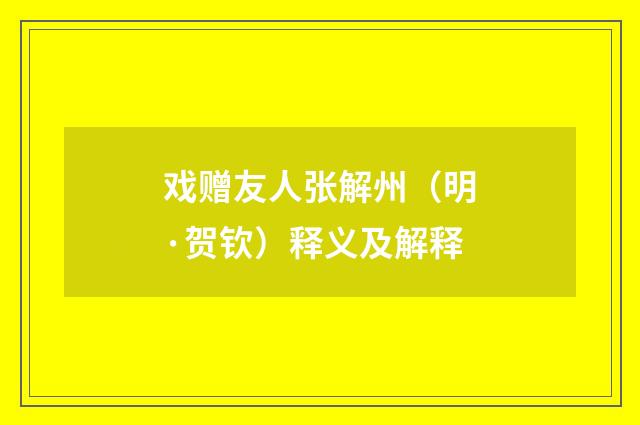 戏赠友人张解州（明·贺钦）释义及解释