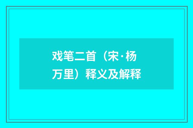 戏笔二首（宋·杨万里）释义及解释