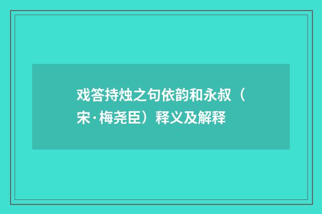 戏答持烛之句依韵和永叔(宋·梅尧臣)释义及解释