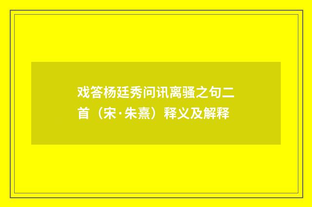 戏答杨廷秀问讯离骚之句二首(宋·朱熹)释义及解释