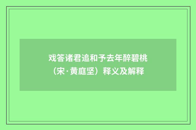 戏答诸君追和予去年醉碧桃（宋·黄庭坚）释义及解释