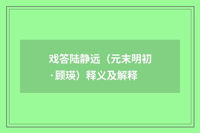 戏答陆静远（元末明初·顾瑛）释义及解释