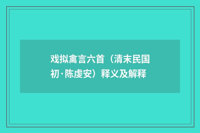 戏拟禽言六首（清末民国初·陈虔安）释义及解释