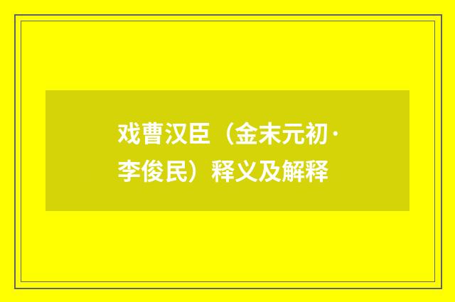 戏曹汉臣（金末元初·李俊民）释义及解释