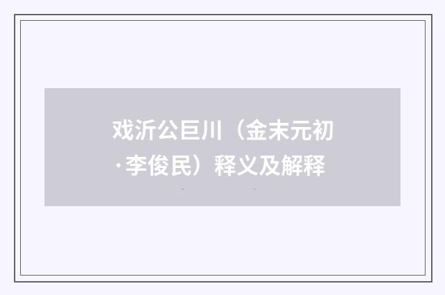 戏沂公巨川（金末元初·李俊民）释义及解释