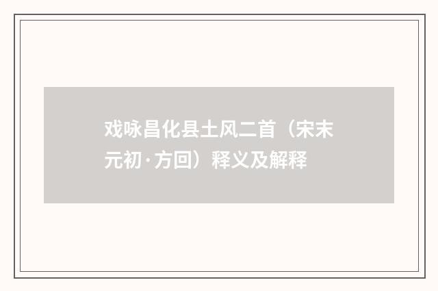 戏咏昌化县土风二首（宋末元初·方回）释义及解释