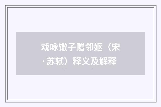 戏咏馓子赠邻妪（宋·苏轼）释义及解释