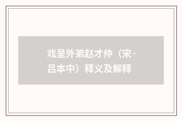 戏呈外弟赵才仲（宋·吕本中）释义及解释