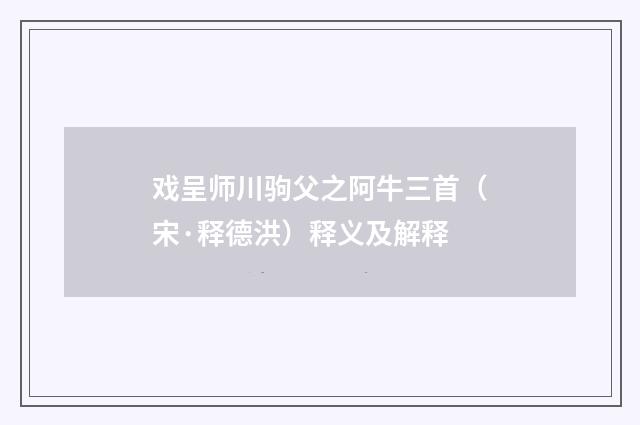 戏呈师川驹父之阿牛三首（宋·释德洪）释义及解释