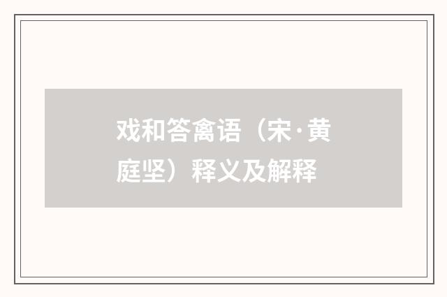 戏和答禽语（宋·黄庭坚）释义及解释