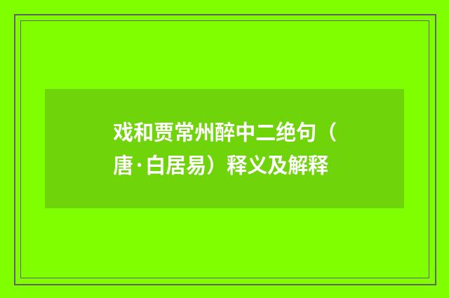 戏和贾常州醉中二绝句（唐·白居易）释义及解释