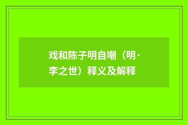 戏和陈子明自嘲（明·李之世）释义及解释