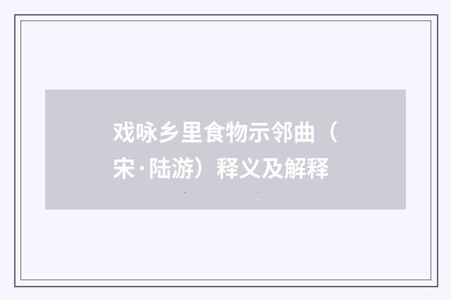 戏咏乡里食物示邻曲（宋·陆游）释义及解释