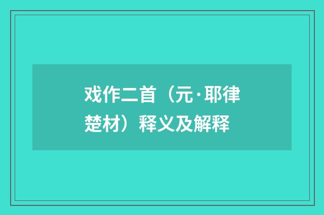 戏作二首（元·耶律楚材）释义及解释