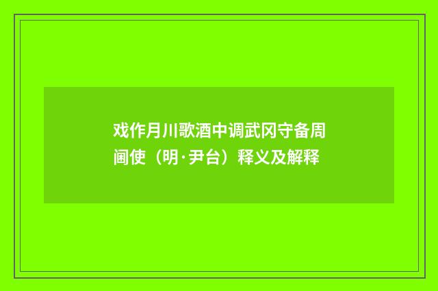戏作月川歌酒中调武冈守备周阃使（明·尹台）释义及解释