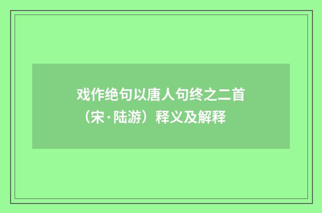 戏作绝句以唐人句终之二首（宋·陆游）释义及解释