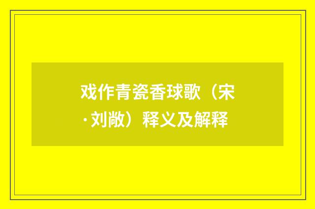 戏作青瓷香球歌（宋·刘敞）释义及解释