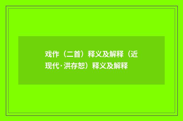 戏作（二首）释义及解释（近现代·洪存恕）释义及解释