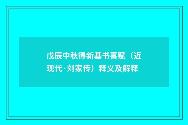 戊辰中秋得新基书喜赋（近现代·刘家传）释义及解释