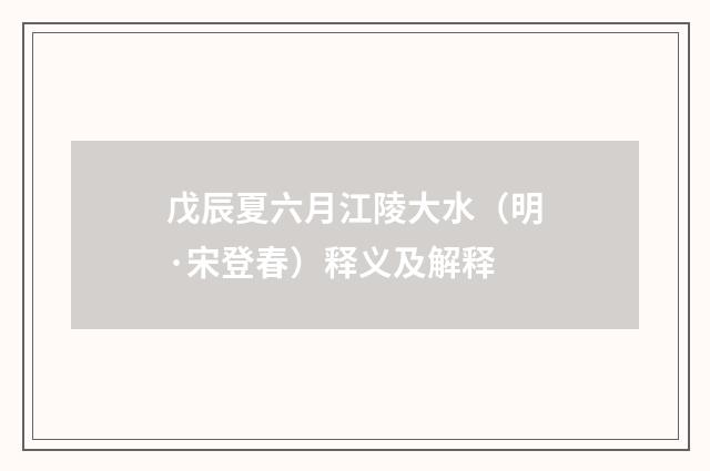 戊辰夏六月江陵大水（明·宋登春）释义及解释