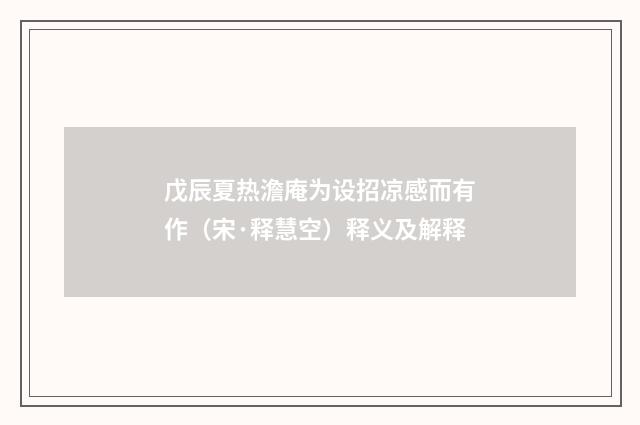 戊辰夏热澹庵为设招凉感而有作（宋·释慧空）释义及解释