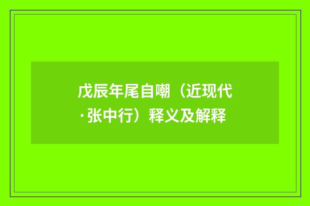 戊辰年尾自嘲（近现代·张中行）释义及解释