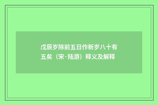 戊辰岁除前五日作新岁八十有五矣（宋·陆游）释义及解释
