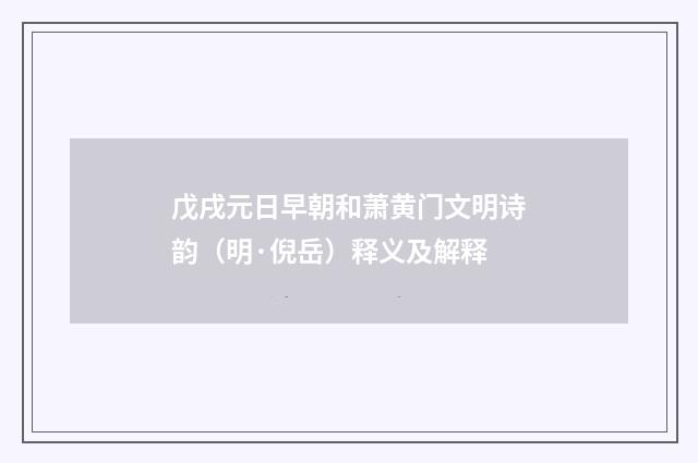 戊戌元日早朝和萧黄门文明诗韵（明·倪岳）释义及解释
