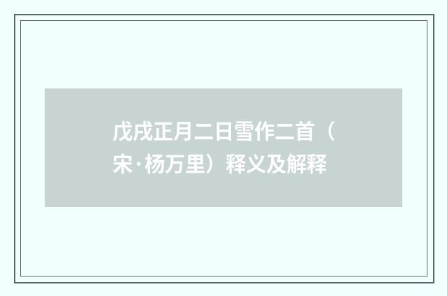 戊戌正月二日雪作二首（宋·杨万里）释义及解释