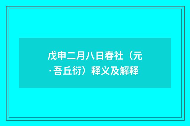 戊申二月八日春社（元·吾丘衍）释义及解释
