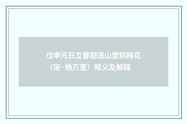 戊申元日立春题道山堂前梅花（宋·杨万里）释义及解释