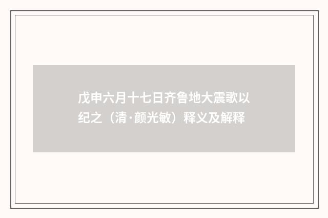 戊申六月十七日齐鲁地大震歌以纪之（清·颜光敏）释义及解释