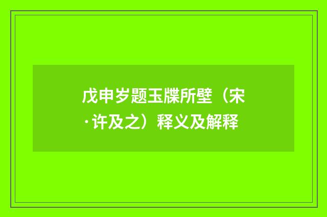 戊申岁题玉牒所壁(宋·许及之)释义及解释